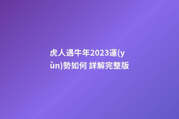 虎人遇牛年2023運(yùn)勢如何 詳解完整版
